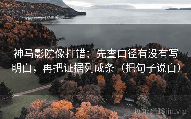 神马影院像排错：先查口径有没有写明白，再把证据列成条（把句子说白）