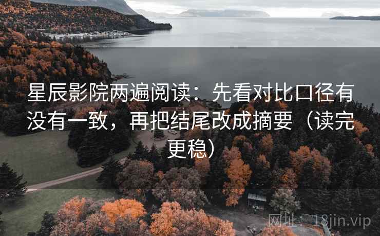 星辰影院两遍阅读：先看对比口径有没有一致，再把结尾改成摘要（读完更稳）