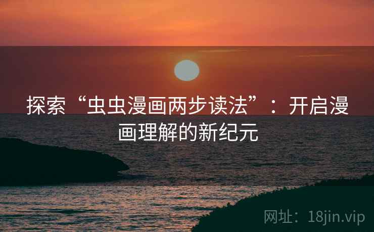 探索“虫虫漫画两步读法”：开启漫画理解的新纪元