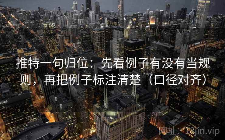 推特一句归位：先看例子有没有当规则，再把例子标注清楚（口径对齐）