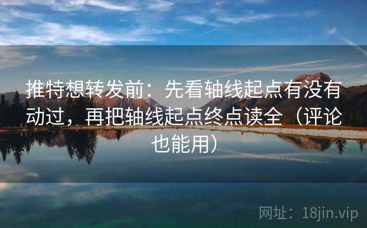 推特想转发前:先看轴线起点有没有动过,再把轴线起点终点读全(评论也能用) 推特想转发前:先看轴线起点有没有动过,再把轴线起点终点读全(评论也能用)
