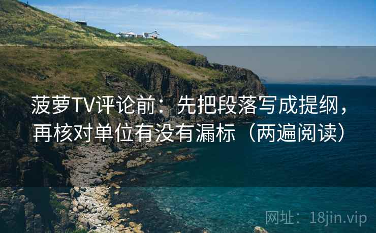 菠萝TV评论前：先把段落写成提纲，再核对单位有没有漏标（两遍阅读）