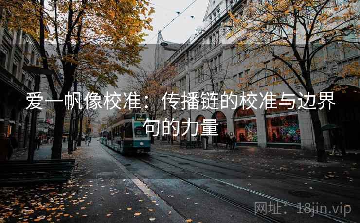 爱一帆像校准：传播链的校准与边界句的力量