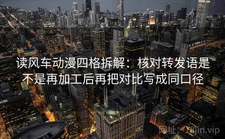 读风车动漫四格拆解：核对转发语是不是再加工后再把对比写成同口径