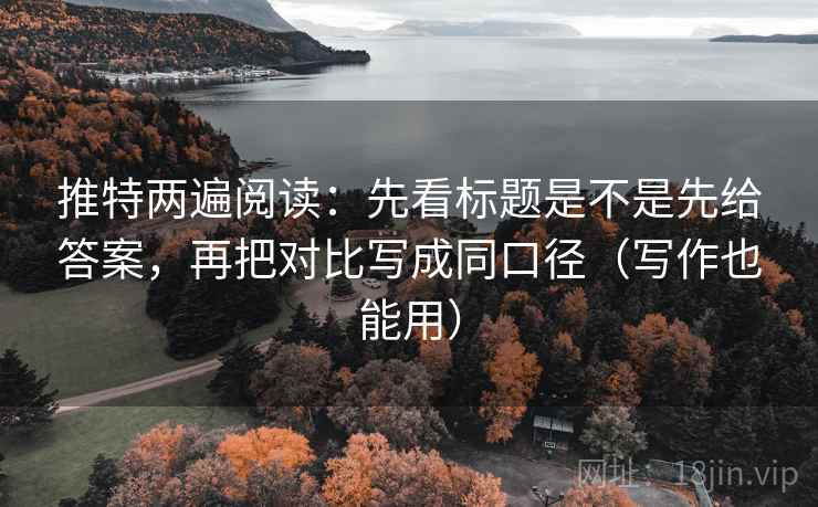 推特两遍阅读：先看标题是不是先给答案，再把对比写成同口径（写作也能用）
