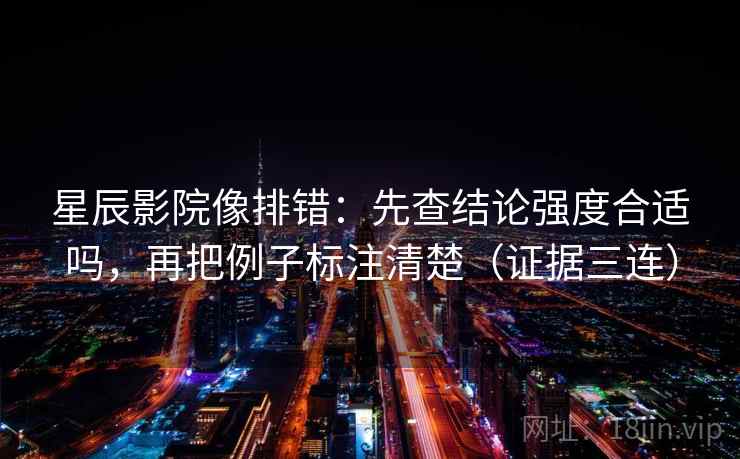 星辰影院像排错：先查结论强度合适吗，再把例子标注清楚（证据三连）