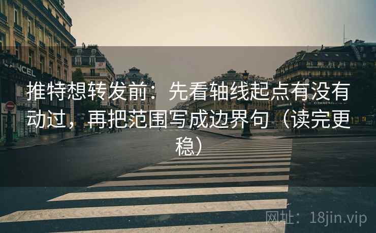推特想转发前:先看轴线起点有没有动过,再把范围写成边界句(读完更稳) 推特想转发前:先看轴线起点有没有动过,再把范围写成边界句(读完更稳)