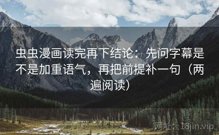 虫虫漫画读完再下结论:先问字幕是不是加重语气,再把前提补一句(两遍阅读) 虫虫漫画读完再下结论:先问字幕是不是加重语气,再把前提补一句(两遍阅读)