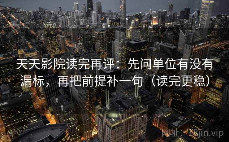 天天影院读完再评:先问单位有没有漏标,再把前提补一句(读完更稳) 天天影院读完再评:先问单位有没有漏标,再把前提补一句(读完更稳)