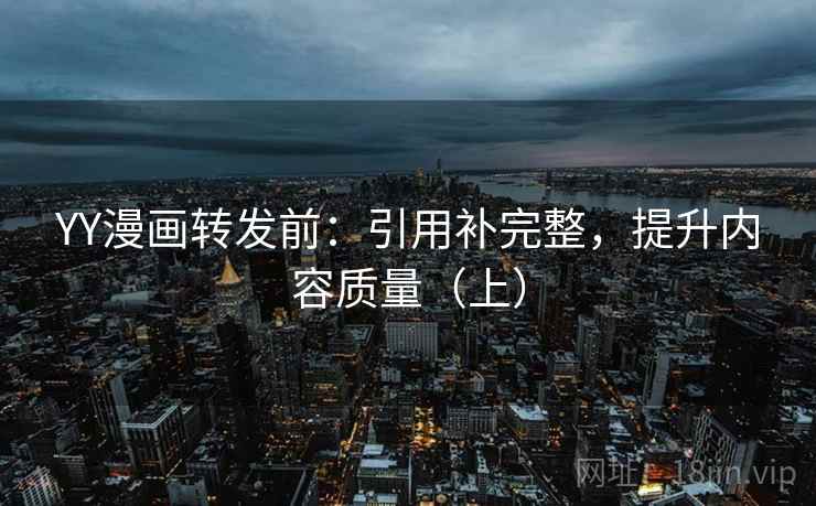 YY漫画转发前:引用补完整,提升内容质量(上) YY漫画转发前:引用补完整,提升内容质量(上)