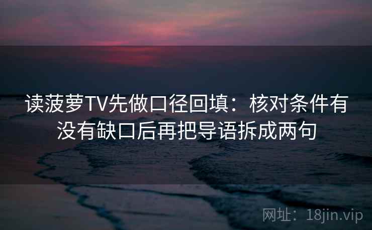 读菠萝TV先做口径回填：核对条件有没有缺口后再把导语拆成两句
