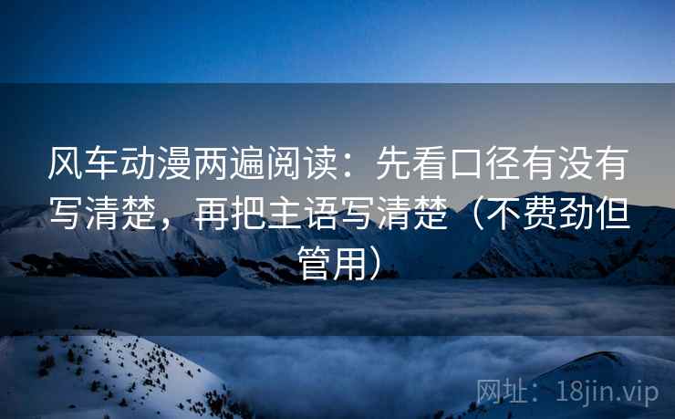 风车动漫两遍阅读:先看口径有没有写清楚,再把主语写清楚(不费劲但管用) 风车动漫两遍阅读:先看口径有没有写清楚,再把主语写清楚(不费劲但管用)