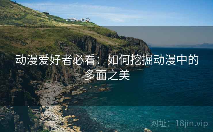 动漫爱好者必看：如何挖掘动漫中的多面之美