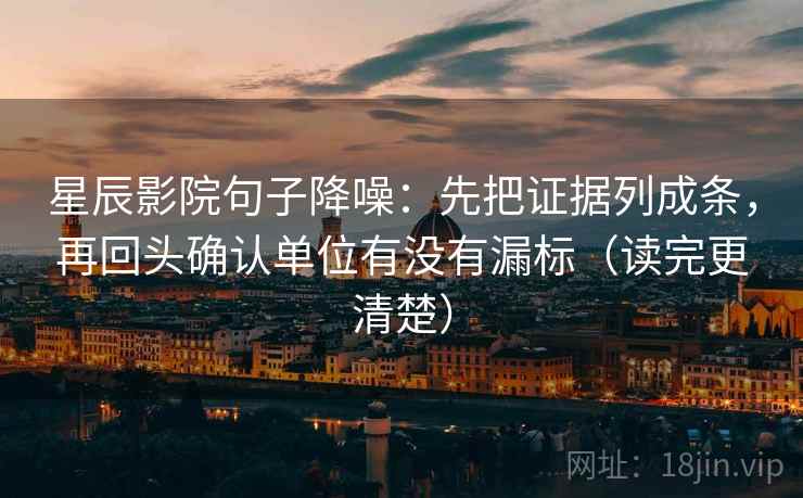 星辰影院句子降噪：先把证据列成条，再回头确认单位有没有漏标（读完更清楚）