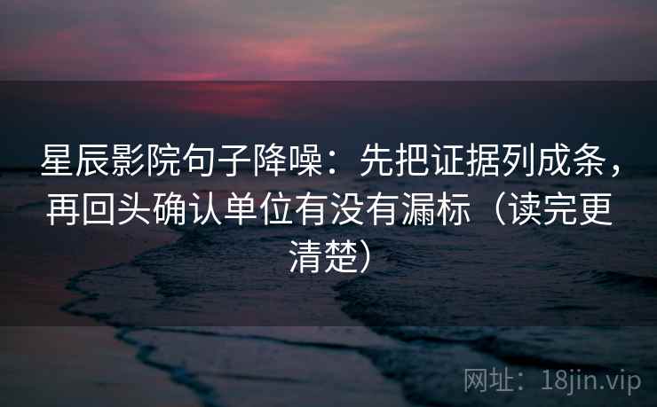 星辰影院句子降噪：先把证据列成条，再回头确认单位有没有漏标（读完更清楚）