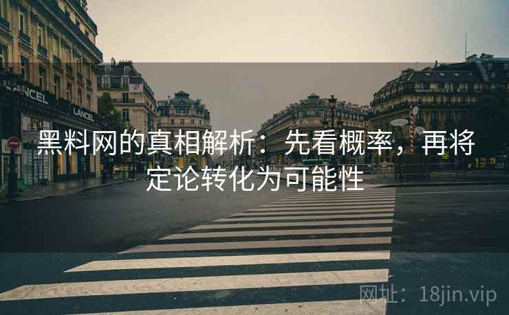 黑料网的真相解析：先看概率，再将定论转化为可能性