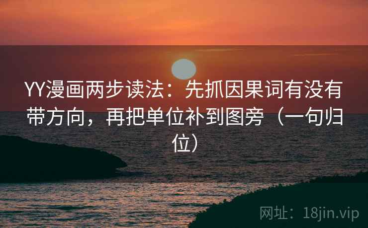 YY漫画两步读法：先抓因果词有没有带方向，再把单位补到图旁（一句归位）