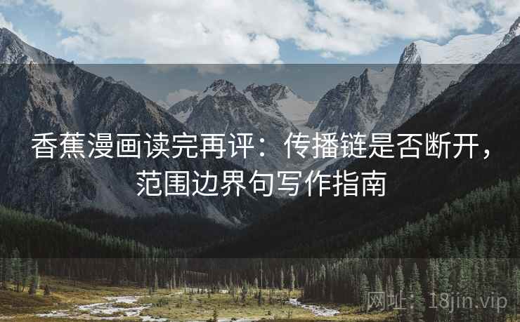 香蕉漫画读完再评:传播链是否断开,范围边界句写作指南 香蕉漫画读完再评:传播链是否断开,范围边界句写作指南
