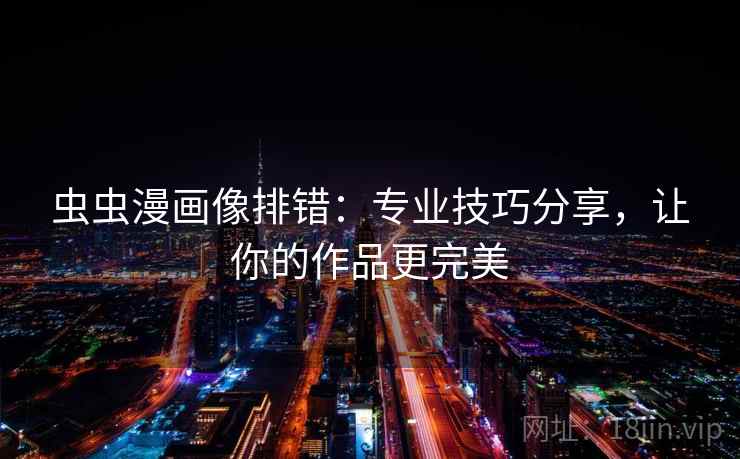 虫虫漫画像排错:专业技巧分享,让你的作品更完美 虫虫漫画像排错:专业技巧分享,让你的作品更完美