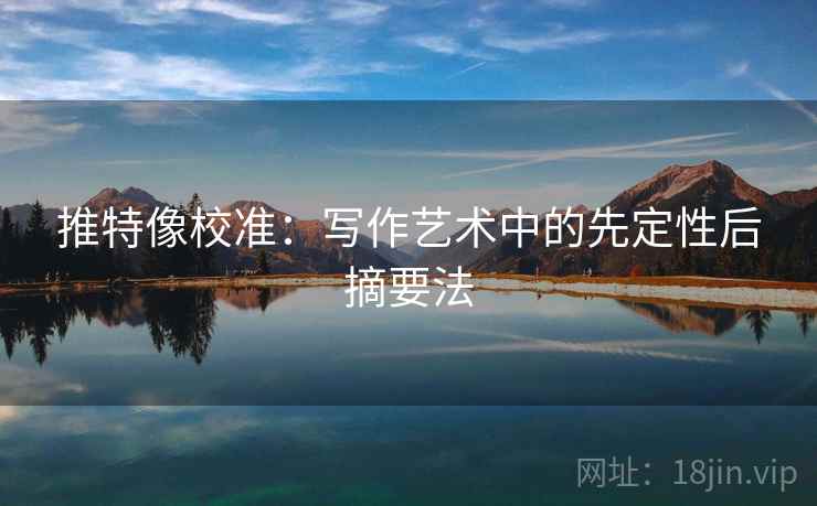 推特像校准:写作艺术中的先定性后摘要法 推特像校准:写作艺术中的先定性后摘要法
