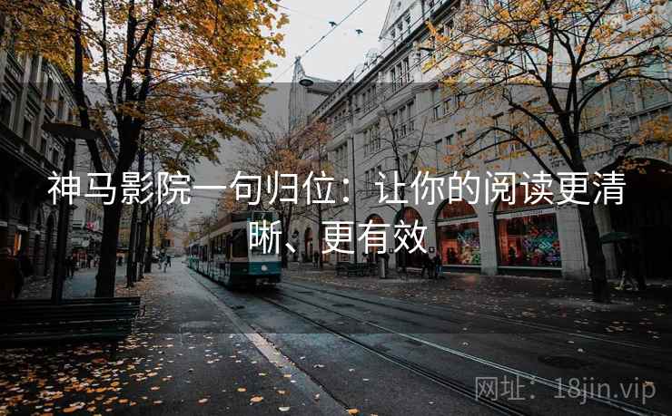 神马影院一句归位：让你的阅读更清晰、更有效