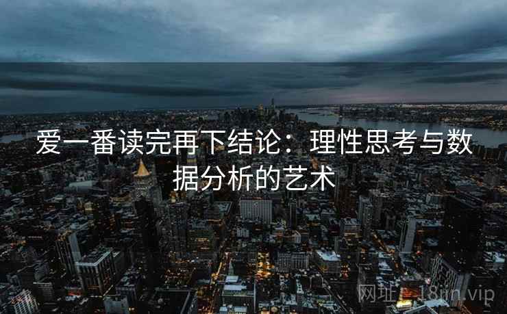 爱一番读完再下结论:理性思考与数据分析的艺术 爱一番读完再下结论:理性思考与数据分析的艺术