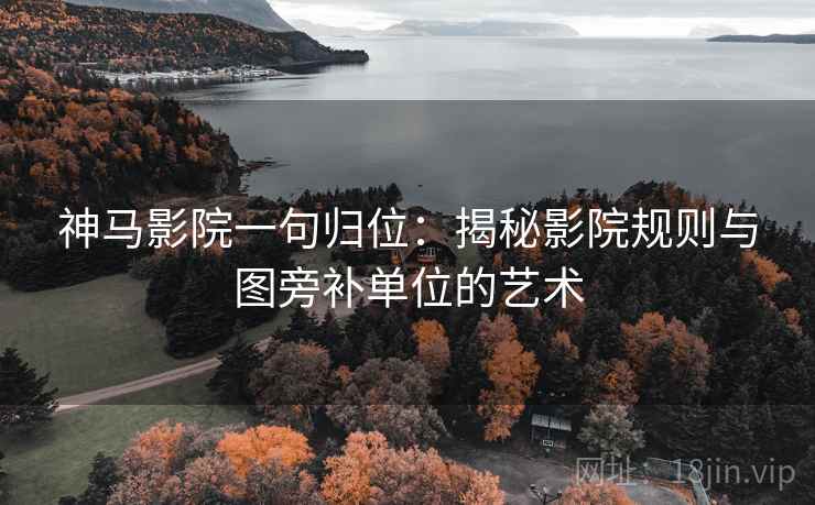 神马影院一句归位：揭秘影院规则与图旁补单位的艺术