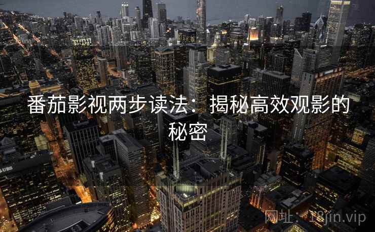 番茄影视两步读法:揭秘高效观影的秘密 番茄影视两步读法:揭秘高效观影的秘密