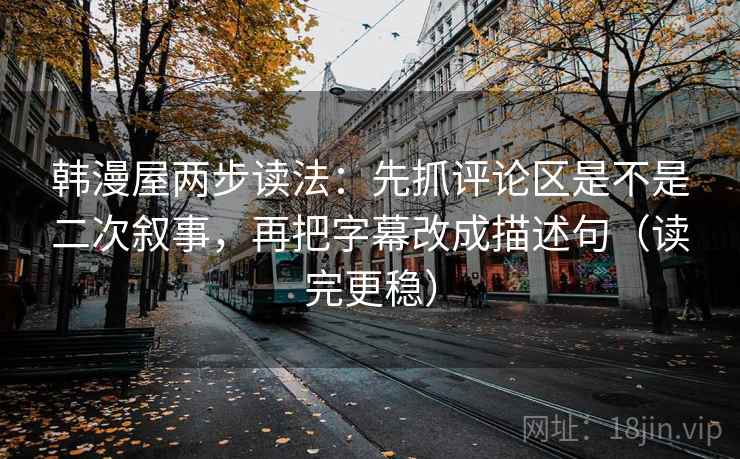 韩漫屋两步读法:先抓评论区是不是二次叙事,再把字幕改成描述句(读完更稳) 韩漫屋两步读法:先抓评论区是不是二次叙事,再把字幕改成描述句(读完更稳)