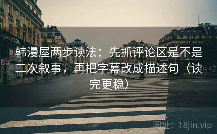 韩漫屋两步读法:先抓评论区是不是二次叙事,再把字幕改成描述句(读完更稳) 韩漫屋两步读法:先抓评论区是不是二次叙事,再把字幕改成描述句(读完更稳)