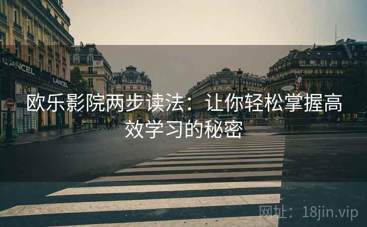 欧乐影院两步读法:让你轻松掌握高效学习的秘密 欧乐影院两步读法:让你轻松掌握高效学习的秘密