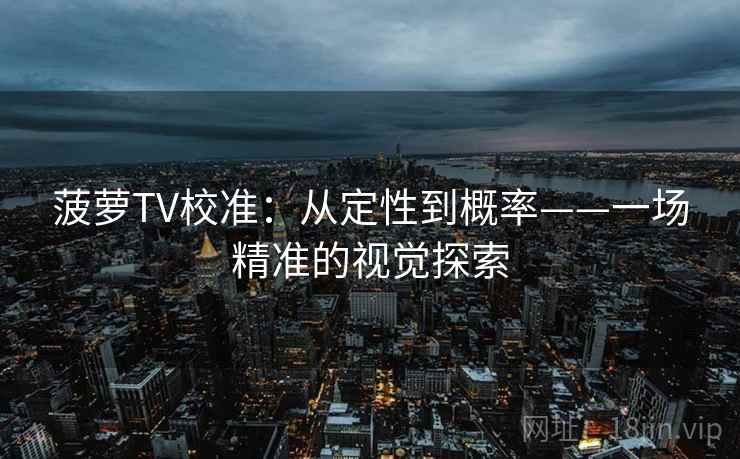 菠萝TV校准:从定性到概率——一场精准的视觉探索 菠萝TV校准:从定性到概率——一场精准的视觉探索