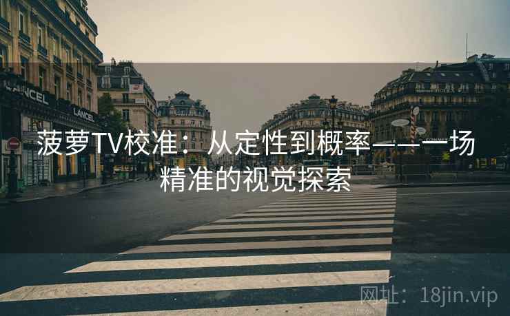 菠萝TV校准:从定性到概率——一场精准的视觉探索 菠萝TV校准:从定性到概率——一场精准的视觉探索