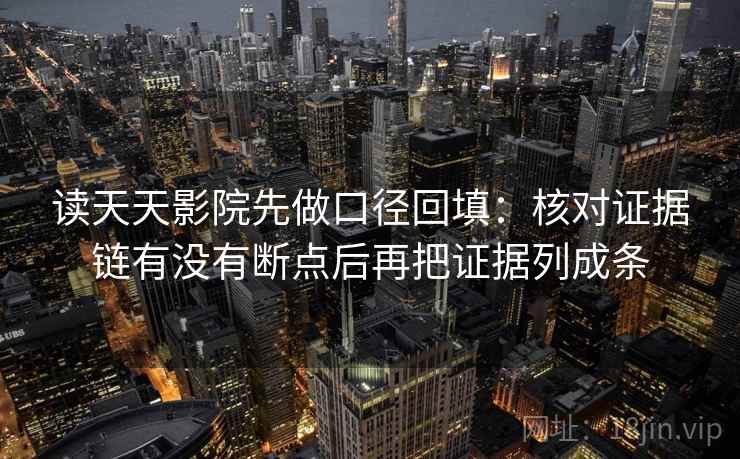 读天天影院先做口径回填:核对证据链有没有断点后再把证据列成条 读天天影院先做口径回填:核对证据链有没有断点后再把证据列成条