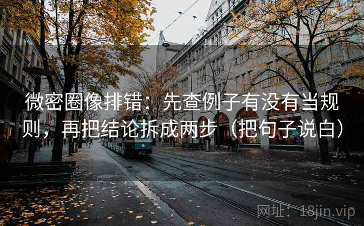 微密圈像排错:先查例子有没有当规则,再把结论拆成两步(把句子说白) 微密圈像排错:先查例子有没有当规则,再把结论拆成两步(把句子说白)