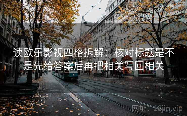 读欧乐影视四格拆解:核对标题是不是先给答案后再把相关写回相关 读欧乐影视四格拆解:核对标题是不是先给答案后再把相关写回相关