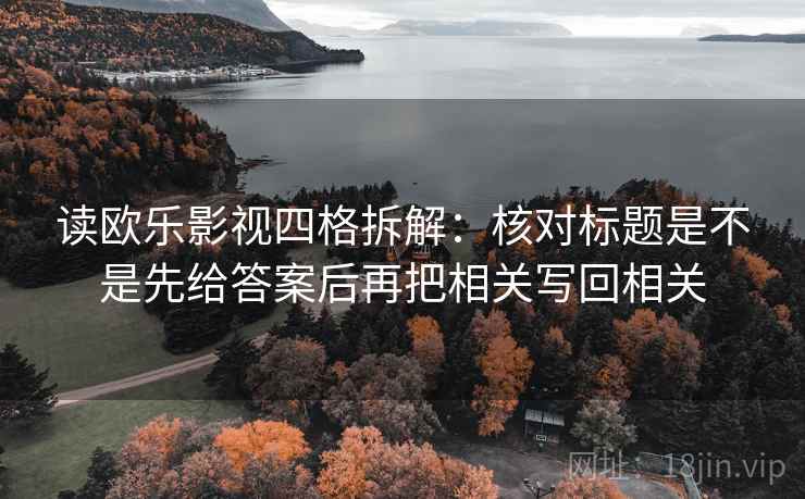 读欧乐影视四格拆解:核对标题是不是先给答案后再把相关写回相关 读欧乐影视四格拆解:核对标题是不是先给答案后再把相关写回相关