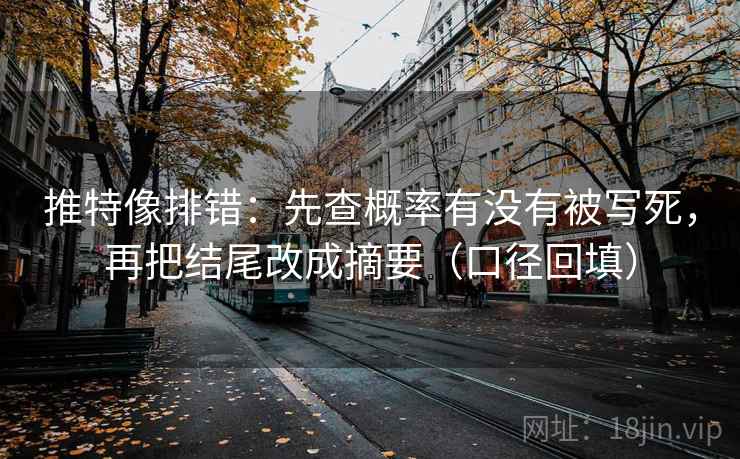 推特像排错:先查概率有没有被写死,再把结尾改成摘要(口径回填) 推特像排错:先查概率有没有被写死,再把结尾改成摘要(口径回填)