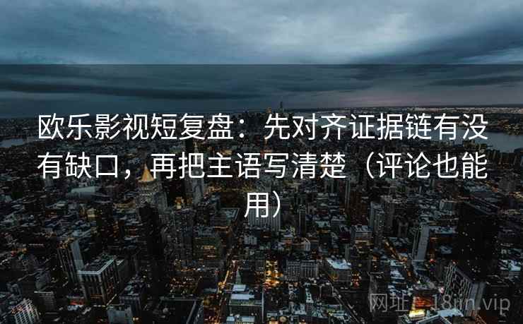 欧乐影视短复盘:先对齐证据链有没有缺口,再把主语写清楚(评论也能用) 欧乐影视短复盘:先对齐证据链有没有缺口,再把主语写清楚(评论也能用)