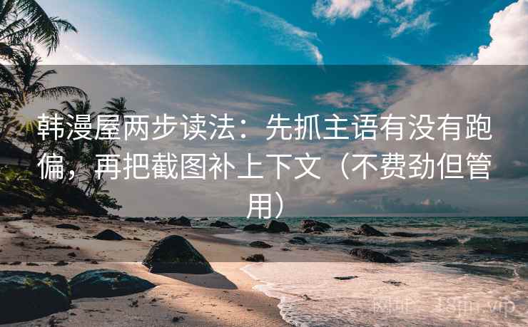 韩漫屋两步读法:先抓主语有没有跑偏,再把截图补上下文(不费劲但管用) 韩漫屋两步读法:先抓主语有没有跑偏,再把截图补上下文(不费劲但管用)