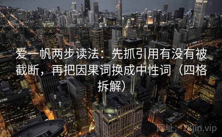爱一帆两步读法:先抓引用有没有被截断,再把因果词换成中性词(四格拆解) 爱一帆两步读法:先抓引用有没有被截断,再把因果词换成中性词(四格拆解)