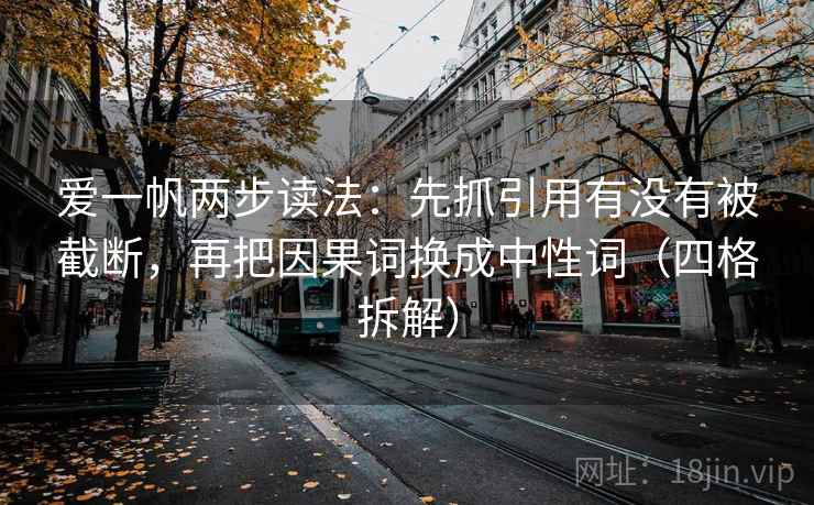 爱一帆两步读法:先抓引用有没有被截断,再把因果词换成中性词(四格拆解) 爱一帆两步读法:先抓引用有没有被截断,再把因果词换成中性词(四格拆解)