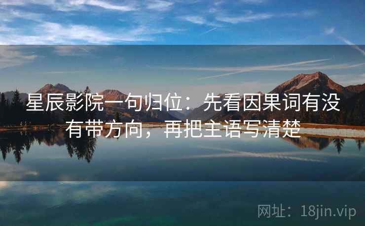 星辰影院一句归位：先看因果词有没有带方向，再把主语写清楚