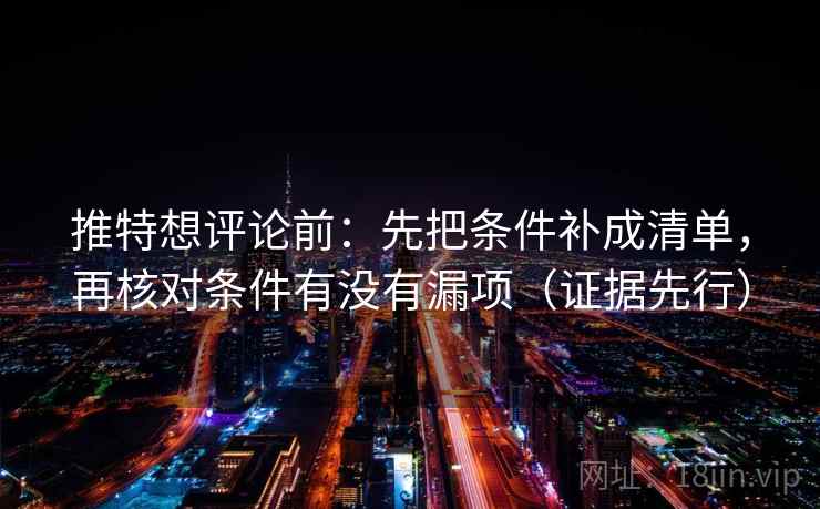 推特想评论前：先把条件补成清单，再核对条件有没有漏项（证据先行）