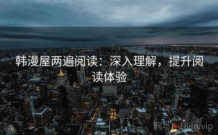 韩漫屋两遍阅读：深入理解，提升阅读体验