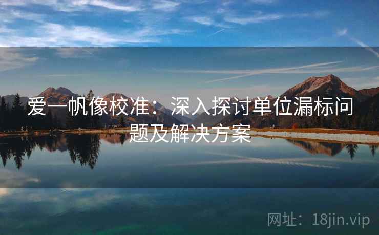 爱一帆像校准：深入探讨单位漏标问题及解决方案