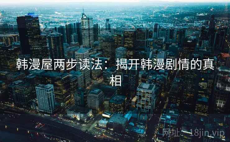 韩漫屋两步读法：揭开韩漫剧情的真相