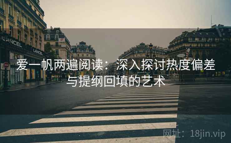 爱一帆两遍阅读：深入探讨热度偏差与提纲回填的艺术