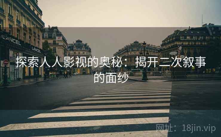 探索人人影视的奥秘：揭开二次叙事的面纱