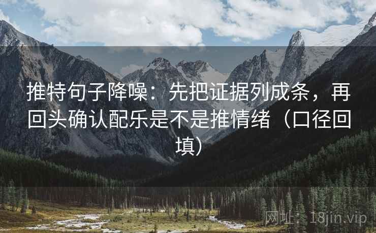 推特句子降噪：先把证据列成条，再回头确认配乐是不是推情绪（口径回填）